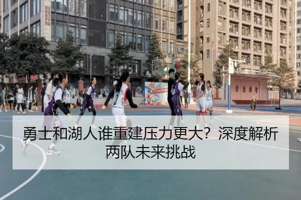 勇士和湖人谁重建压力更大？深度解析两队未来挑战