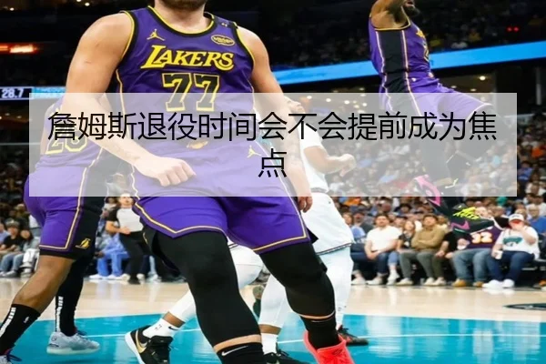 詹姆斯退役时间会不会提前成为焦点
